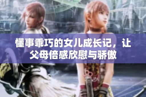 懂事乖巧的女儿成长记，让父母倍感欣慰与骄傲