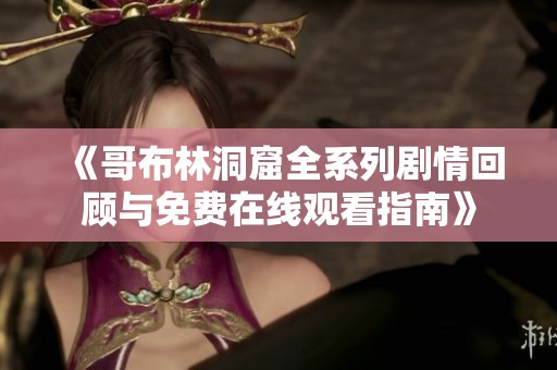 《哥布林洞窟全系列剧情回顾与免费在线观看指南》
