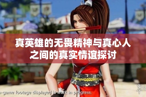 真英雄的无畏精神与真心人之间的真实情谊探讨