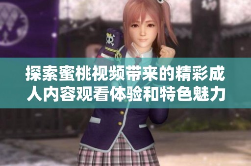 探索蜜桃视频带来的精彩成人内容观看体验和特色魅力