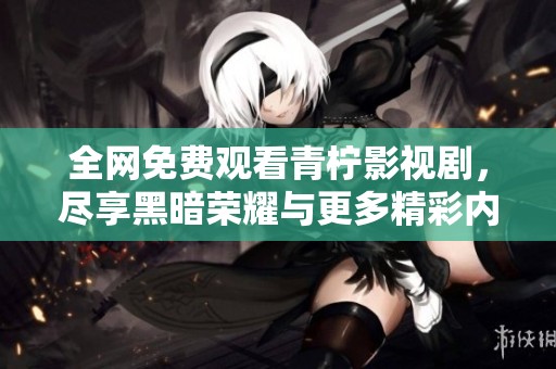 全网免费观看青柠影视剧，尽享黑暗荣耀与更多精彩内容