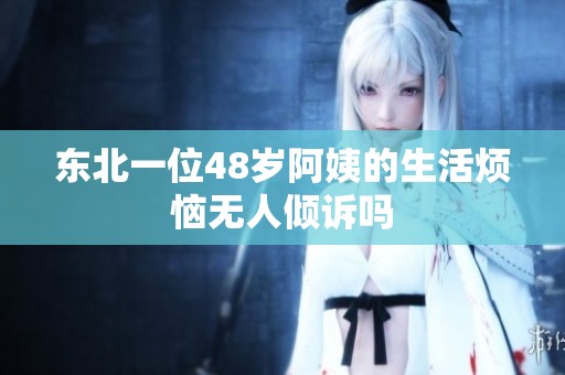 东北一位48岁阿姨的生活烦恼无人倾诉吗