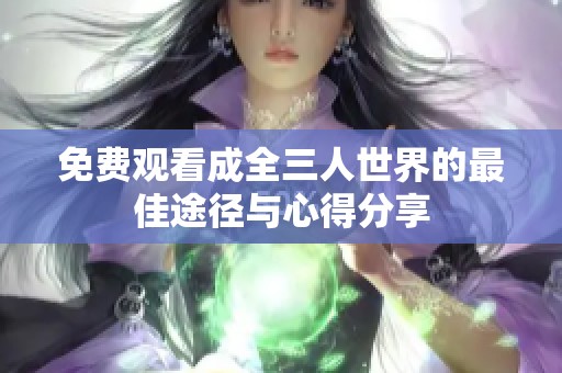 免费观看成全三人世界的最佳途径与心得分享