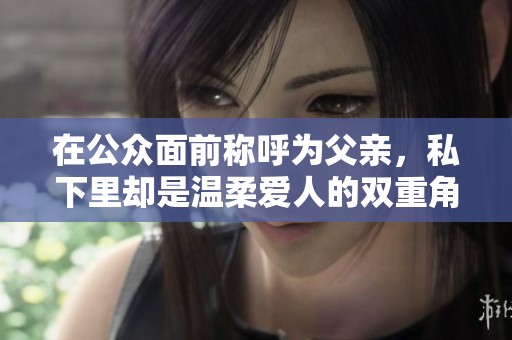 在公众面前称呼为父亲，私下里却是温柔爱人的双重角色