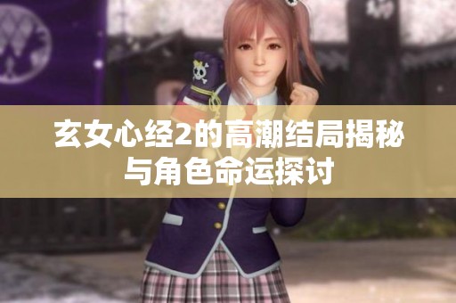 玄女心经2的高潮结局揭秘与角色命运探讨