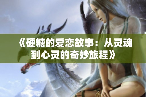 《硬糖的爱恋故事：从灵魂到心灵的奇妙旅程》