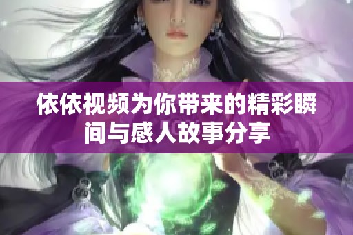 依依视频为你带来的精彩瞬间与感人故事分享