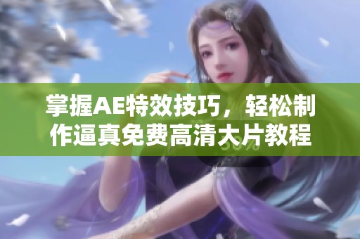 掌握AE特效技巧，轻松制作逼真免费高清大片教程