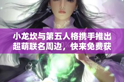 小龙坎与第五人格携手推出超萌联名周边，快来免费获取吧！