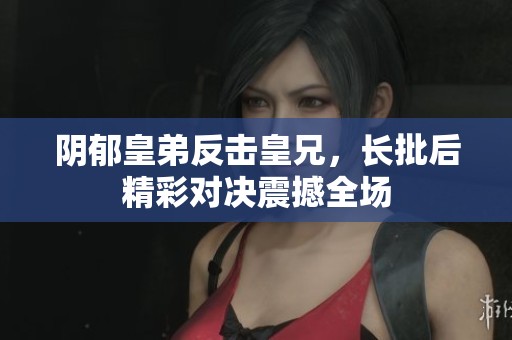 阴郁皇弟反击皇兄，长批后精彩对决震撼全场