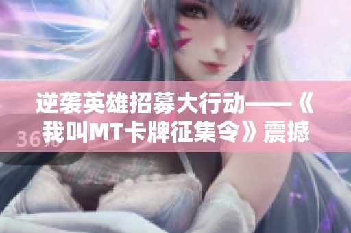 逆袭英雄招募大行动——《我叫MT卡牌征集令》震撼上线，期待你的参与！