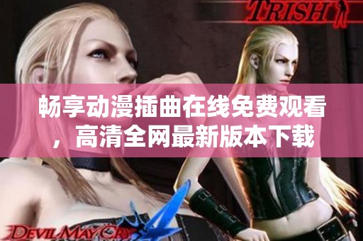 畅享动漫插曲在线免费观看，高清全网最新版本下载