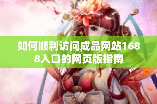 如何顺利访问成品网站1688入口的网页版指南