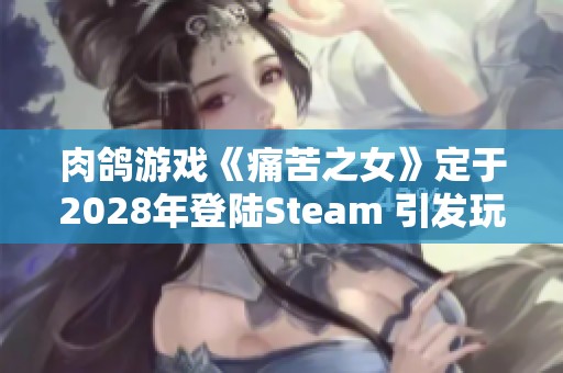 肉鸽游戏《痛苦之女》定于2028年登陆Steam 引发玩家热烈讨论与期待