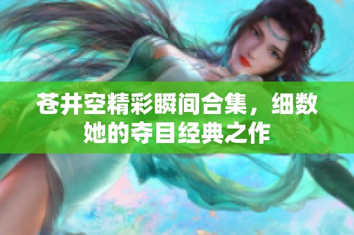 苍井空精彩瞬间合集，细数她的夺目经典之作
