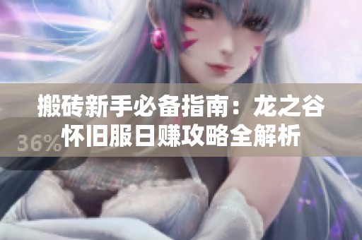 搬砖新手必备指南：龙之谷怀旧服日赚攻略全解析