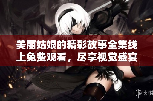 美丽姑娘的精彩故事全集线上免费观看，尽享视觉盛宴