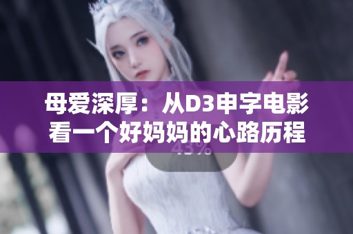 母爱深厚：从D3申字电影看一个好妈妈的心路历程