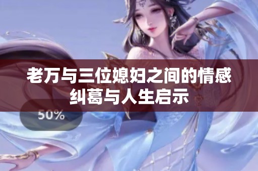 老万与三位媳妇之间的情感纠葛与人生启示