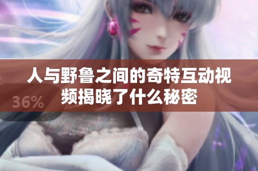人与野鲁之间的奇特互动视频揭晓了什么秘密