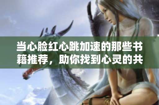 当心脸红心跳加速的那些书籍推荐，助你找到心灵的共鸣