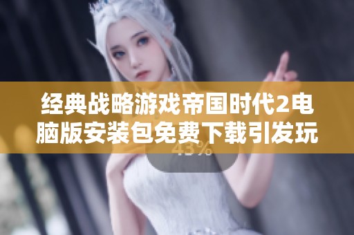 经典战略游戏帝国时代2电脑版安装包免费下载引发玩家热潮