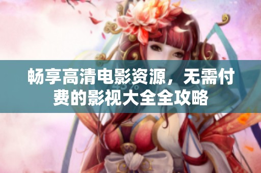 畅享高清电影资源，无需付费的影视大全全攻略
