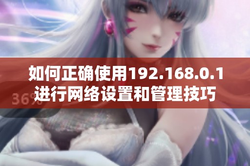如何正确使用192.168.0.1进行网络设置和管理技巧
