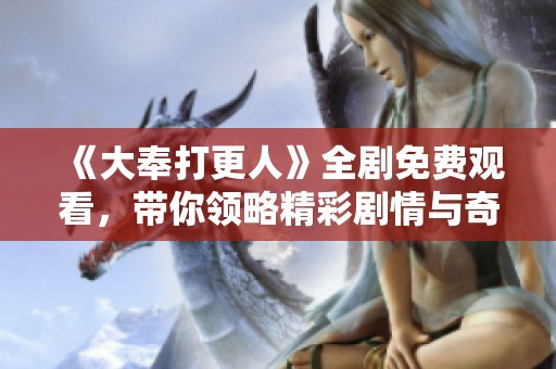 《大奉打更人》全剧免费观看，带你领略精彩剧情与奇幻世界