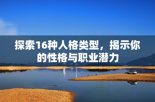 探索16种人格类型，揭示你的性格与职业潜力