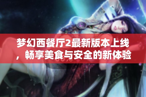 梦幻西餐厅2最新版本上线，畅享美食与安全的新体验