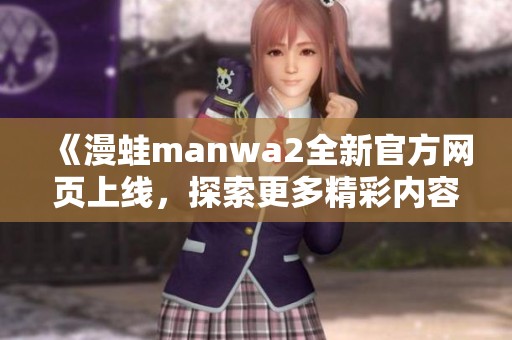《漫蛙manwa2全新官方网页上线，探索更多精彩内容》