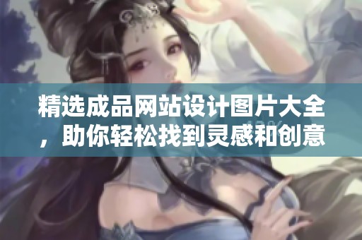 精选成品网站设计图片大全，助你轻松找到灵感和创意