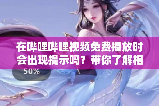 在哔哩哔哩视频免费播放时会出现提示吗？带你了解相关信息