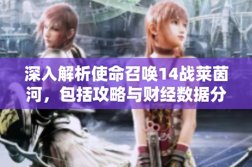 深入解析使命召唤14战莱茵河，包括攻略与财经数据分析