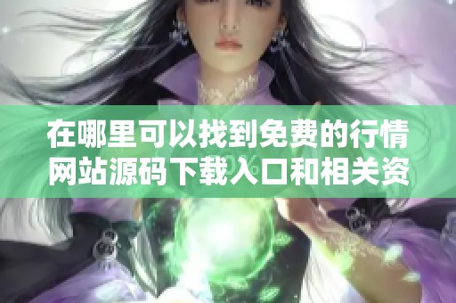 在哪里可以找到免费的行情网站源码下载入口和相关资源