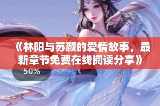 《林阳与苏颜的爱情故事，最新章节免费在线阅读分享》