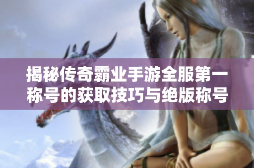揭秘传奇霸业手游全服第一称号的获取技巧与绝版称号合集