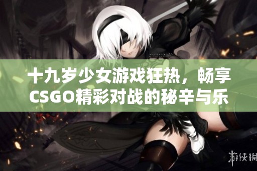 十九岁少女游戏狂热，畅享CSGO精彩对战的秘辛与乐趣