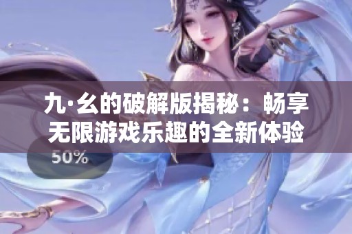 九·幺的破解版揭秘：畅享无限游戏乐趣的全新体验