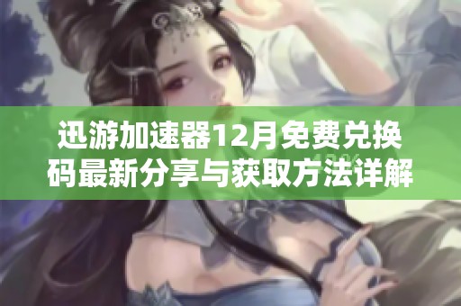 迅游加速器12月免费兑换码最新分享与获取方法详解