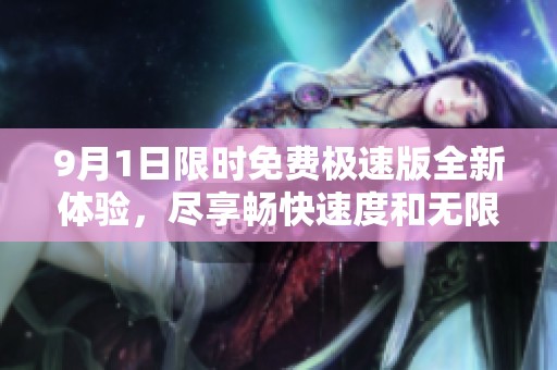 9月1日限时免费极速版全新体验，尽享畅快速度和无限乐趣
