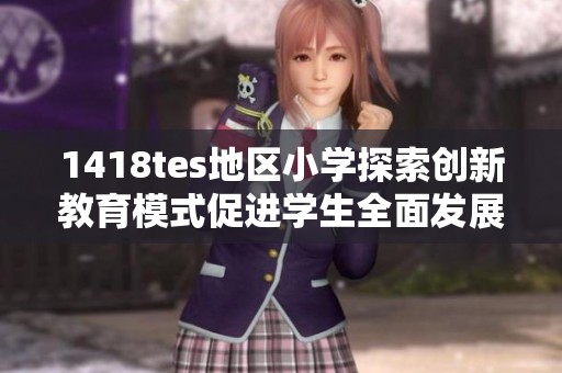 1418tes地区小学探索创新教育模式促进学生全面发展