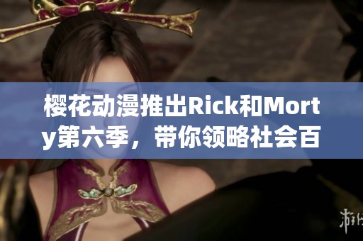 樱花动漫推出Rick和Morty第六季，带你领略社会百态新风貌
