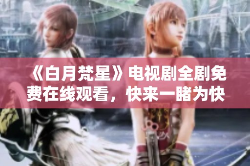 《白月梵星》电视剧全剧免费在线观看，快来一睹为快！