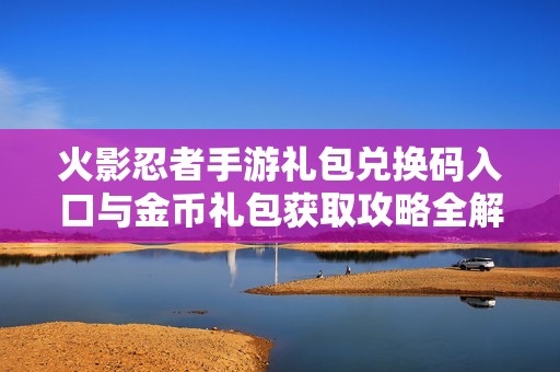 火影忍者手游礼包兑换码入口与金币礼包获取攻略全解析