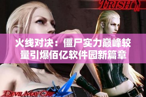 火线对决：僵尸实力巅峰较量引爆佰亿软件园新篇章