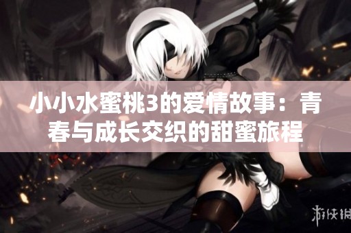 小小水蜜桃3的爱情故事：青春与成长交织的甜蜜旅程