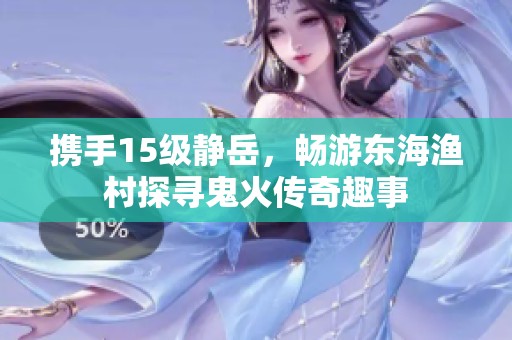 携手15级静岳，畅游东海渔村探寻鬼火传奇趣事