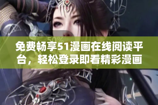 免费畅享51漫画在线阅读平台，轻松登录即看精彩漫画内容